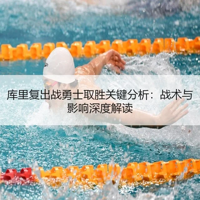 库里复出战勇士取胜关键分析：战术与影响深度解读