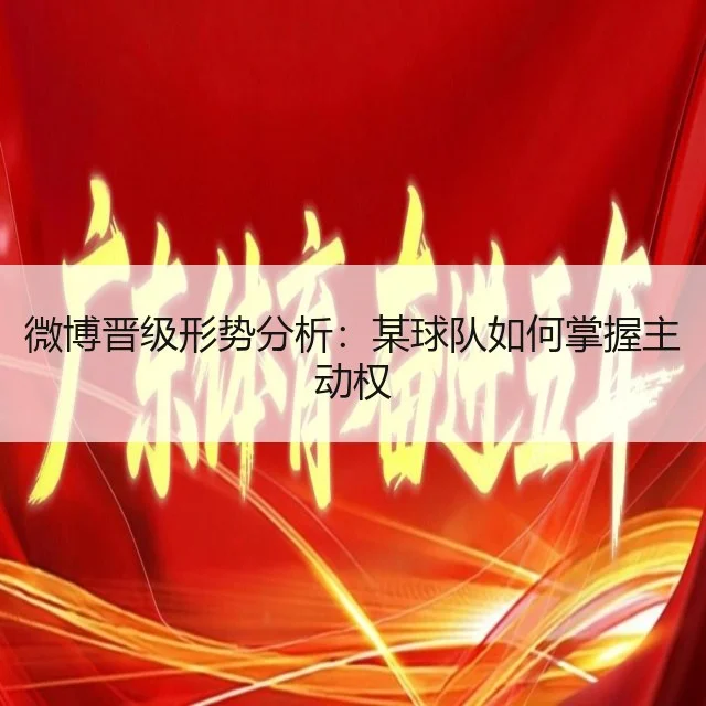 微博晋级形势分析：某球队如何掌握主动权